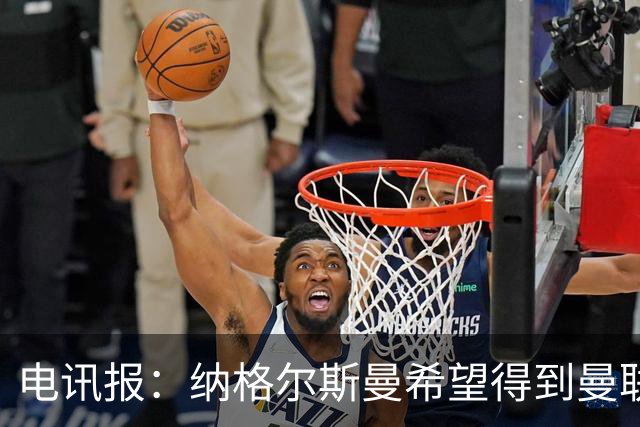 电讯报：纳格尔斯曼希望得到曼联高层的明确保证；泰晤士报：孔蒂已告知曼联，他希望担任该队主教练一职