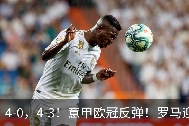 4-0，4-3！意甲欧冠反弹！罗马迎首胜，阿莱格里，赢下帅位保卫战